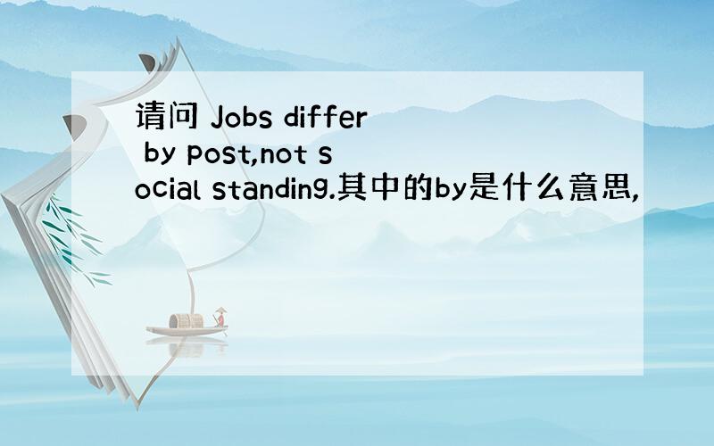 请问 Jobs differ by post,not social standing.其中的by是什么意思,