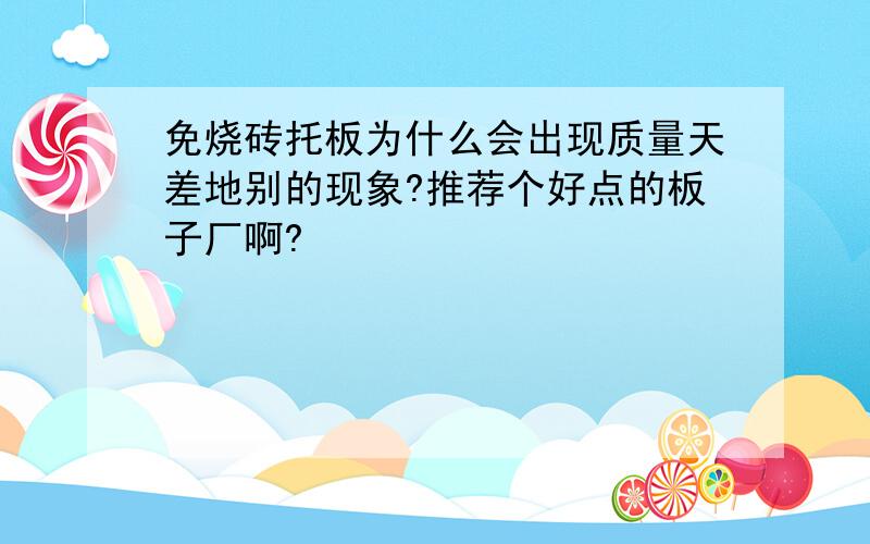 免烧砖托板为什么会出现质量天差地别的现象?推荐个好点的板子厂啊?