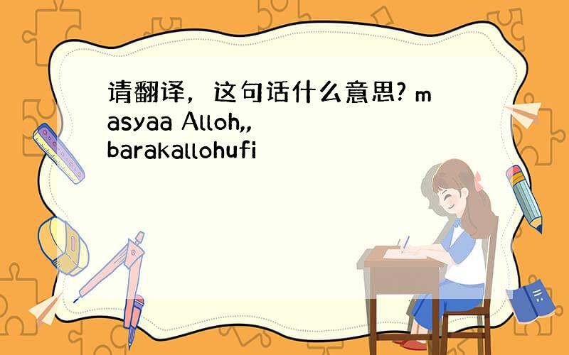 请翻译，这句话什么意思? masyaa Alloh,, barakallohufi