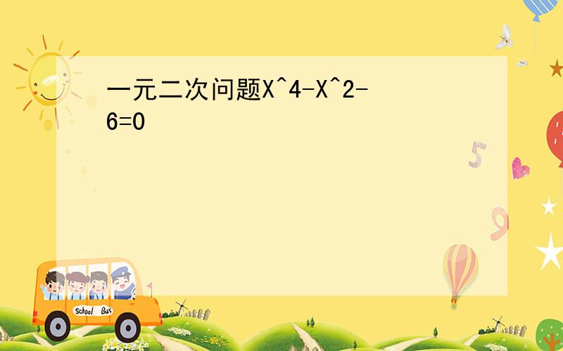 一元二次问题X^4-X^2-6=0