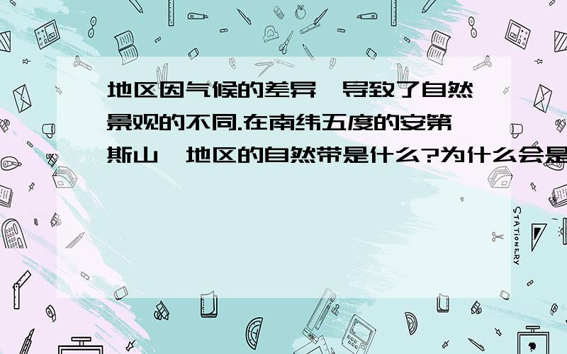 地区因气候的差异,导致了自然景观的不同.在南纬五度的安第斯山麓地区的自然带是什么?为什么会是这种自然带?随着海拔的升高,