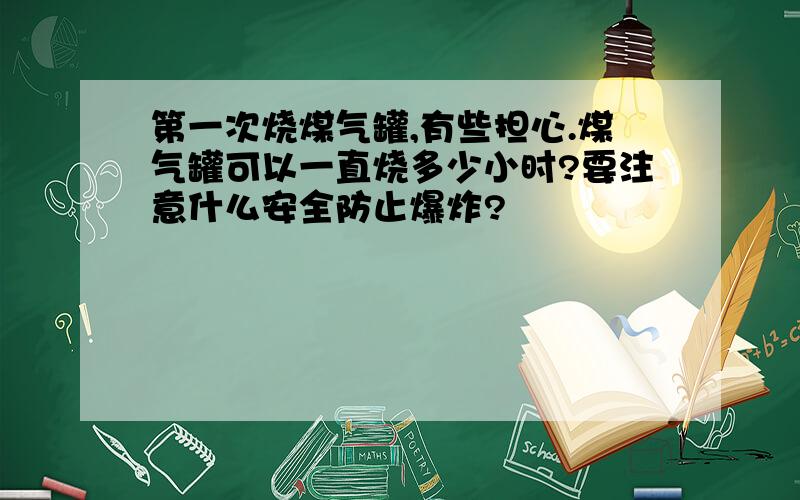 第一次烧煤气罐,有些担心.煤气罐可以一直烧多少小时?要注意什么安全防止爆炸?