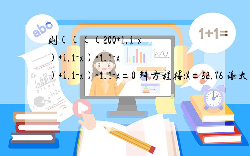 则((((200*1.1-x)*1.1-x)*1.1-x)*1.1-x)*1.1-x=0 解方程得：X=52.76 谢大