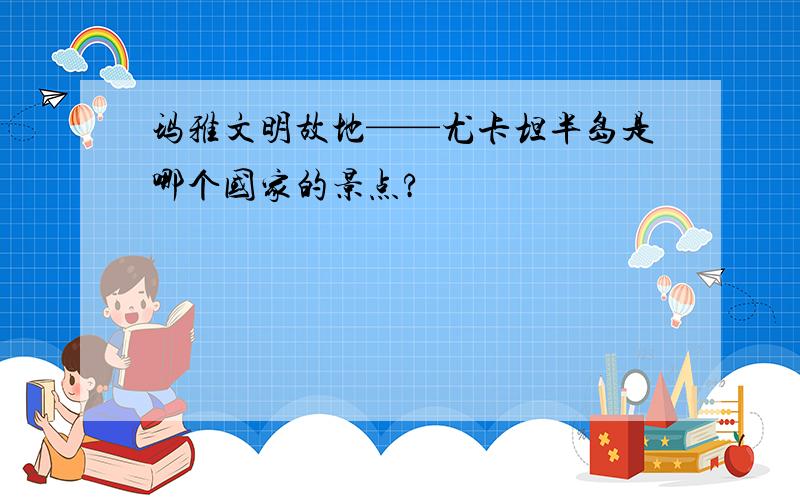 玛雅文明故地——尤卡坦半岛是哪个国家的景点?