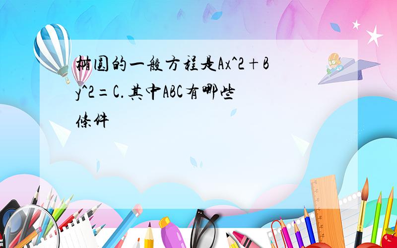 椭圆的一般方程是Ax^2+By^2=C.其中ABC有哪些条件