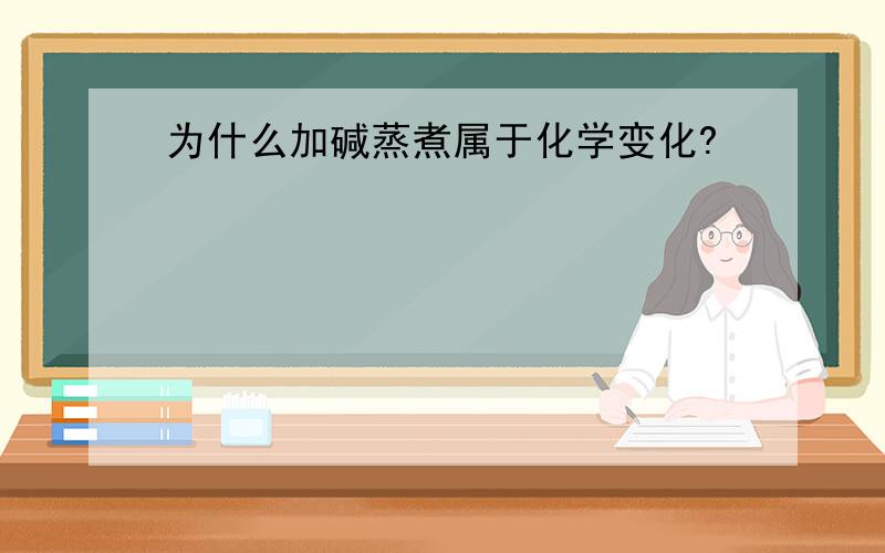 为什么加碱蒸煮属于化学变化?