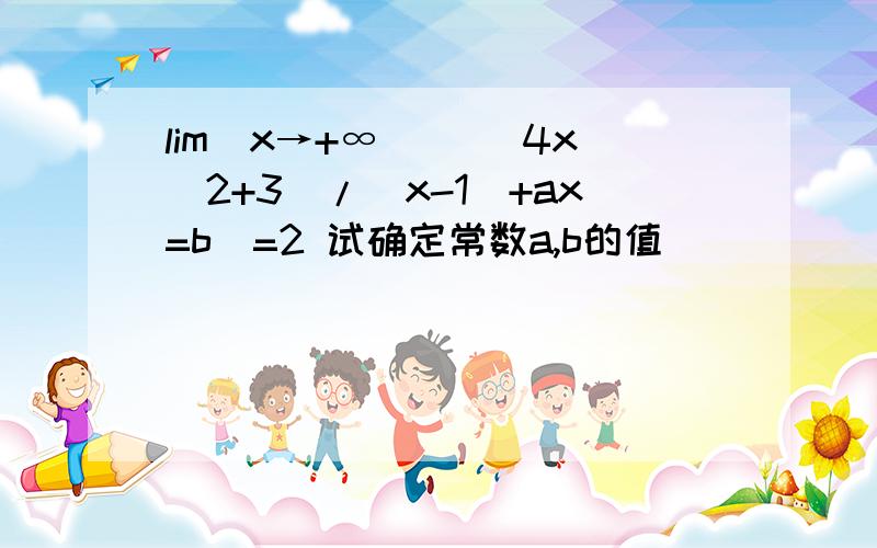 lim(x→+∞) [(4x^2+3)/(x-1)+ax=b]=2 试确定常数a,b的值