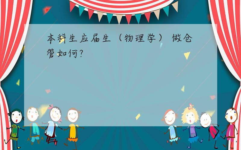 本科生应届生（物理学） 做仓管如何?