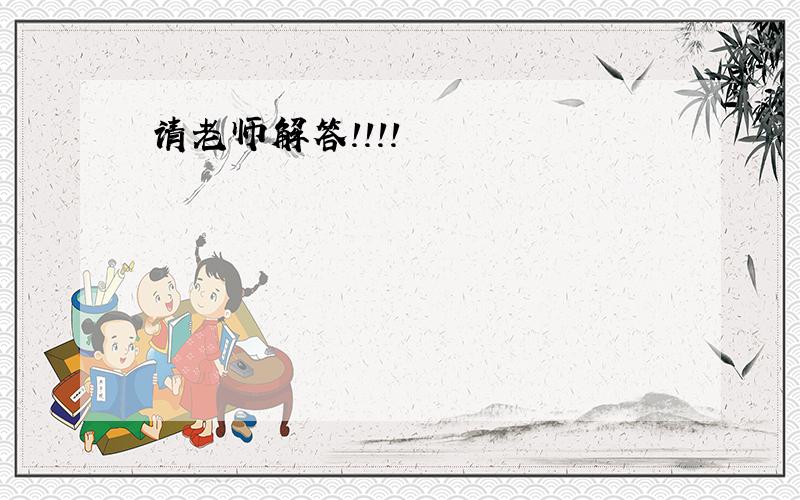 请老师解答！！！！