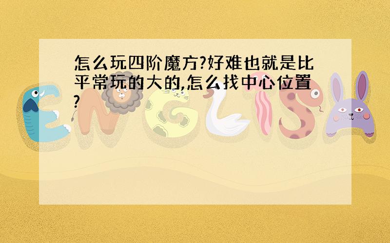 怎么玩四阶魔方?好难也就是比平常玩的大的,怎么找中心位置?