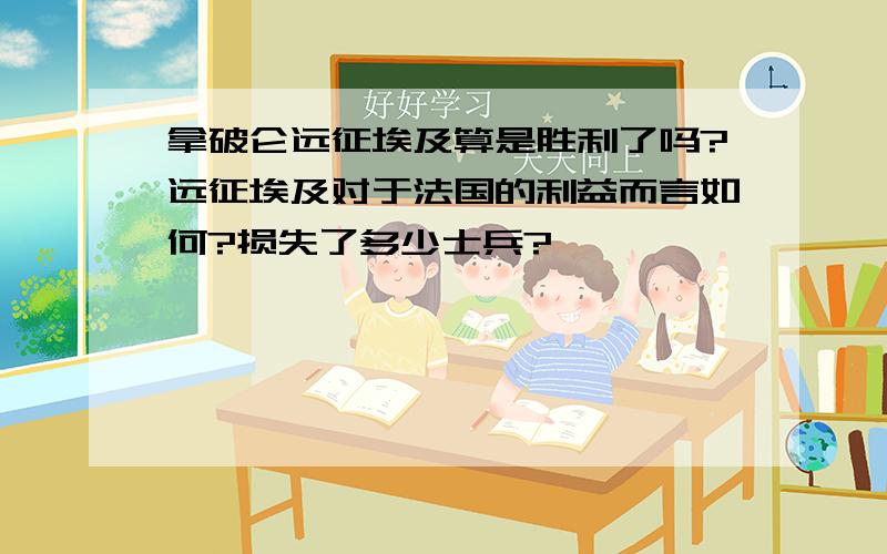 拿破仑远征埃及算是胜利了吗?远征埃及对于法国的利益而言如何?损失了多少士兵?