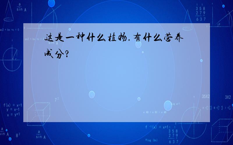 这是一种什么植物.有什么营养成分?