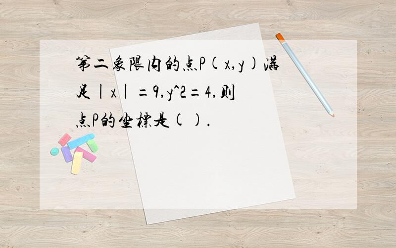 第二象限内的点P(x,y)满足|x|=9,y^2=4,则点P的坐标是().