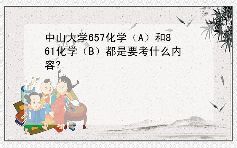 中山大学657化学（A）和861化学（B）都是要考什么内容?