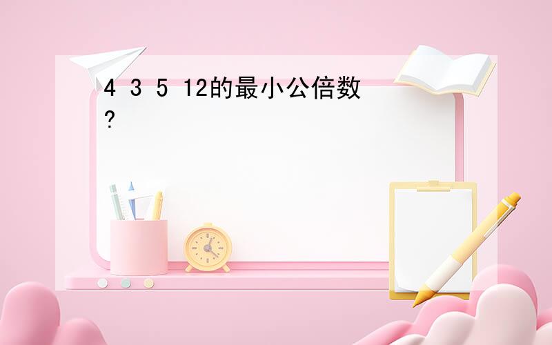 4 3 5 12的最小公倍数?