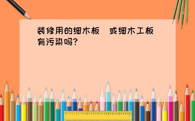 装修用的细木板(或细木工板）有污染吗?