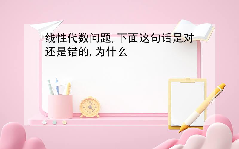 线性代数问题,下面这句话是对还是错的,为什么