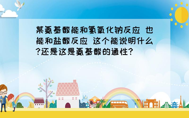 某氨基酸能和氢氧化钠反应 也能和盐酸反应 这个能说明什么?还是这是氨基酸的通性?