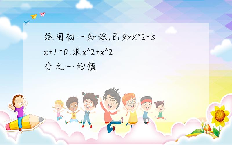 运用初一知识,已知X^2-5x+1=0,求x^2+x^2分之一的值