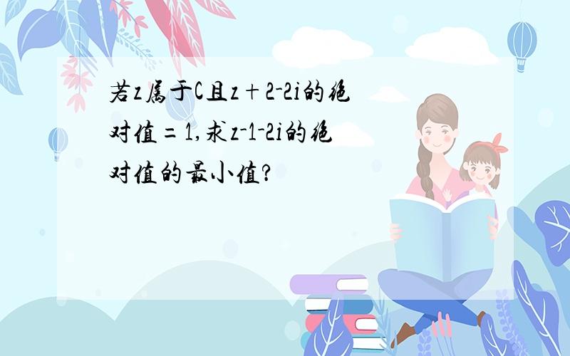 若z属于C且z+2-2i的绝对值=1,求z-1-2i的绝对值的最小值?