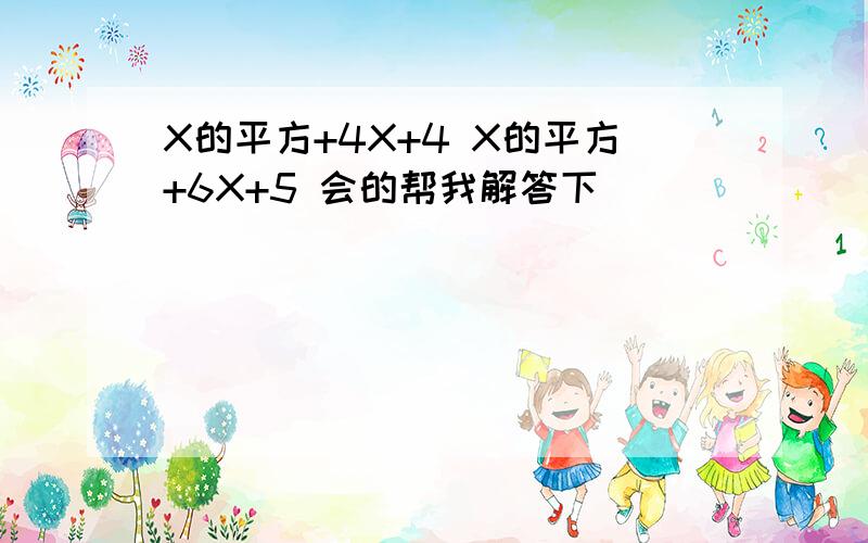 X的平方+4X+4 X的平方+6X+5 会的帮我解答下