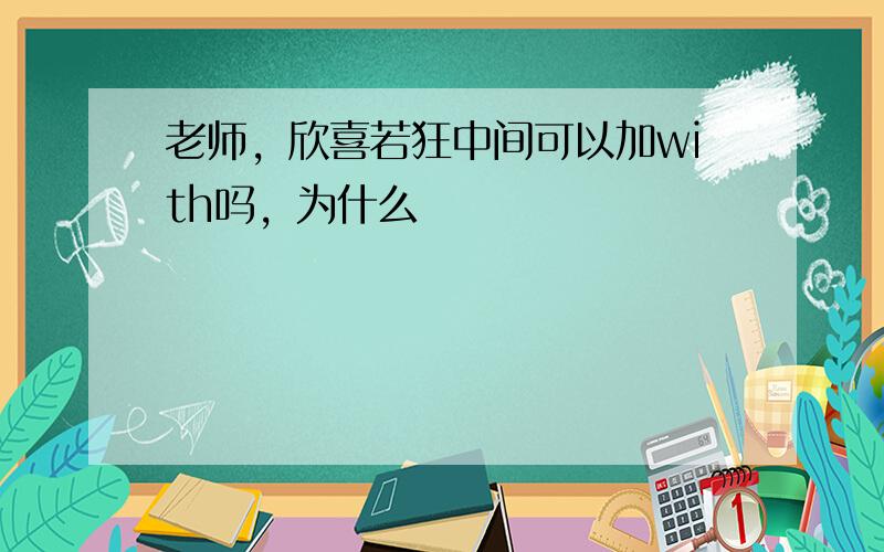 老师，欣喜若狂中间可以加with吗，为什么