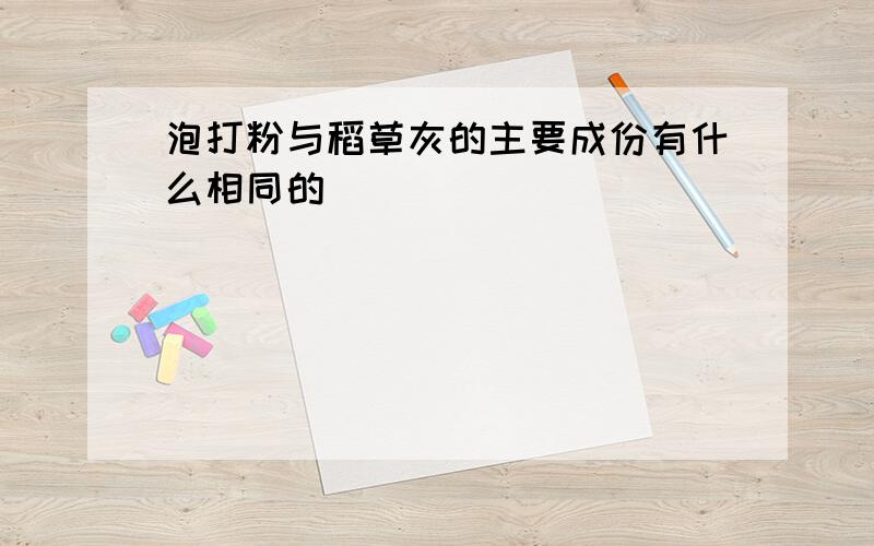 泡打粉与稻草灰的主要成份有什么相同的