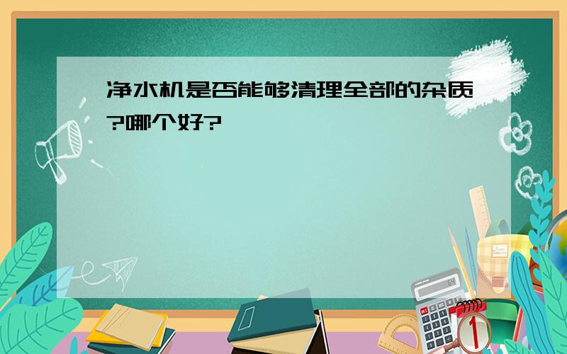 净水机是否能够清理全部的杂质?哪个好?