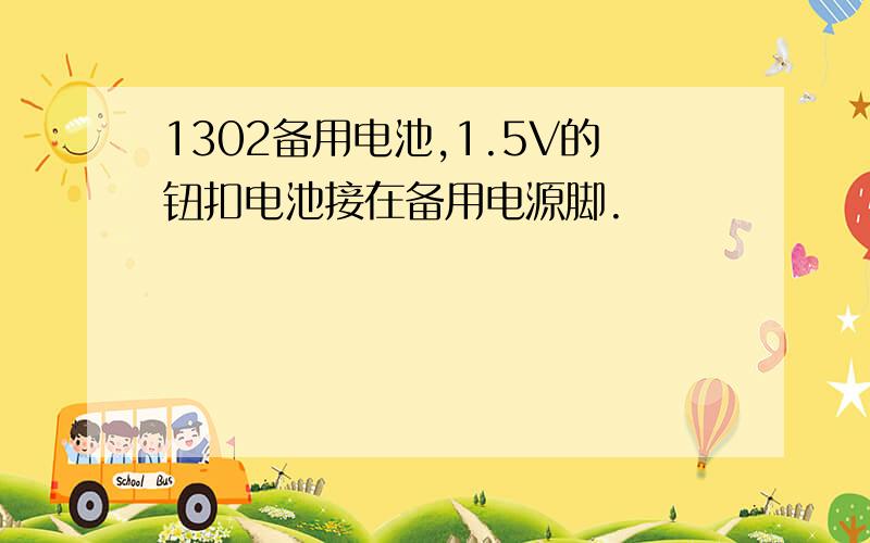 1302备用电池,1.5V的钮扣电池接在备用电源脚.