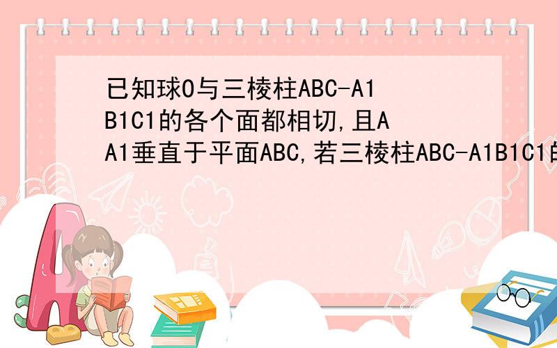 已知球O与三棱柱ABC-A1B1C1的各个面都相切,且AA1垂直于平面ABC,若三棱柱ABC-A1B1C1的表面积是27