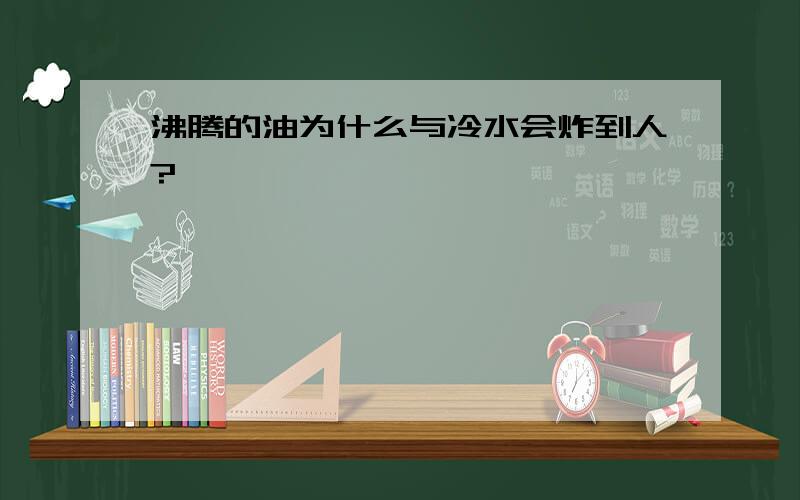 沸腾的油为什么与冷水会炸到人?