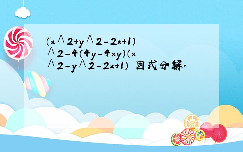 （x∧2+y∧2-2x＋1）∧2-4（4y－4xy）（x∧2-y∧2-2x＋1） 因式分解.