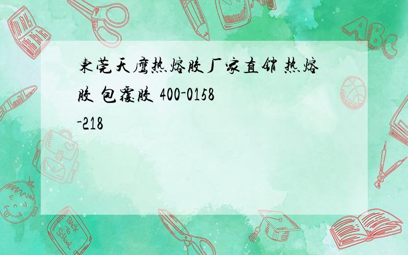 东莞天鹰热熔胶厂家直销 热熔胶 包覆胶 400-0158-218