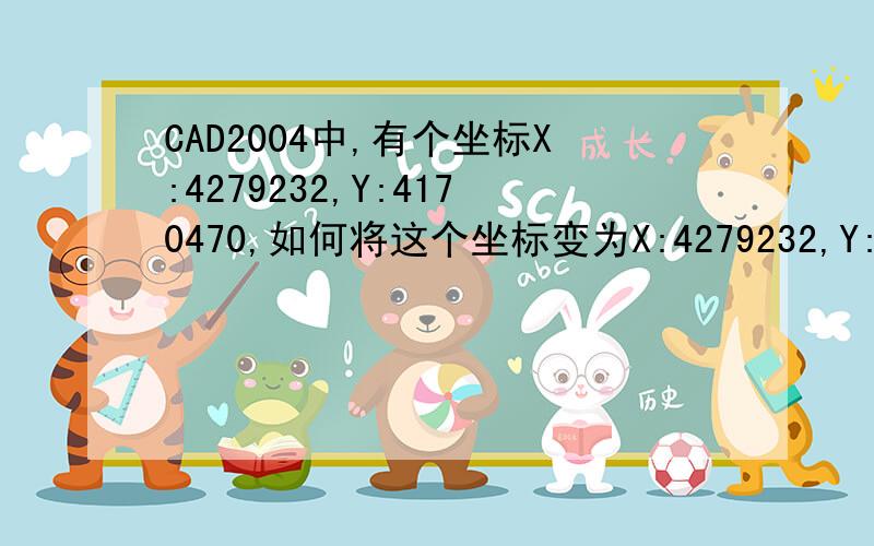 CAD2004中,有个坐标X:4279232,Y:4170470,如何将这个坐标变为X:4279232,Y:374170