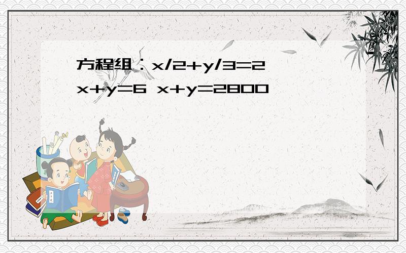 方程组：x/2+y/3=2 x+y=6 x+y=2800