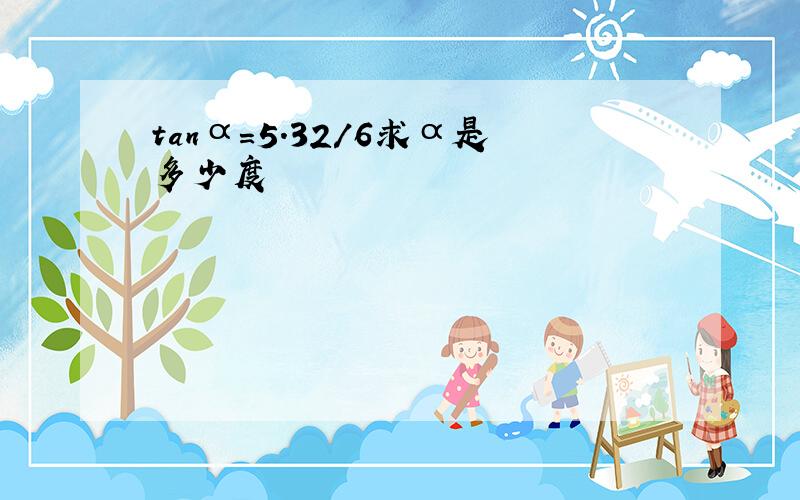 tanα=5.32/6求α是多少度