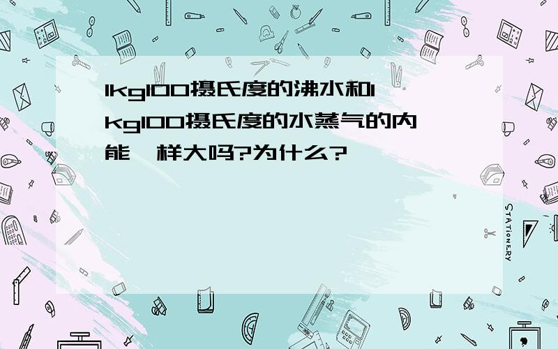 1kg100摄氏度的沸水和1kg100摄氏度的水蒸气的内能一样大吗?为什么?