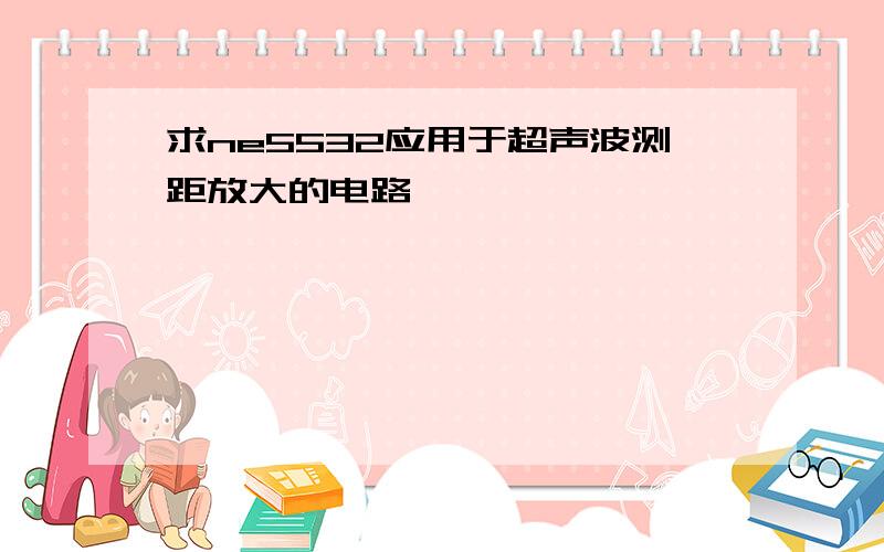 求ne5532应用于超声波测距放大的电路