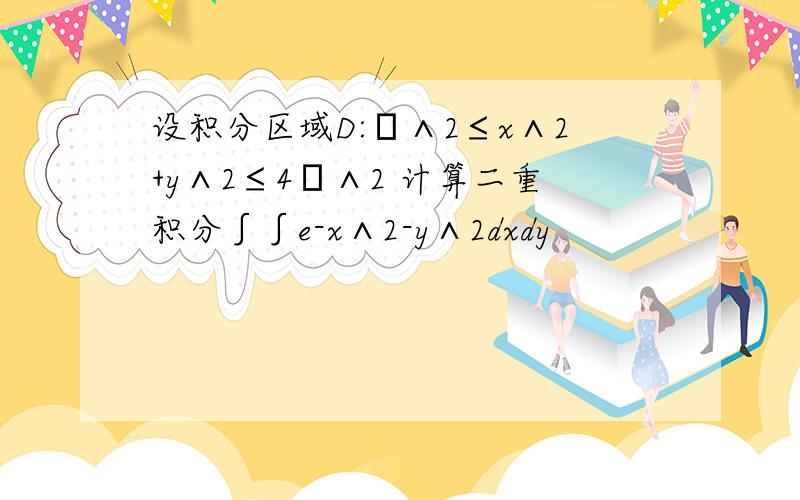 设积分区域D:π∧2≤x∧2+y∧2≤4π∧2 计算二重积分∫∫e-x∧2-y∧2dxdy