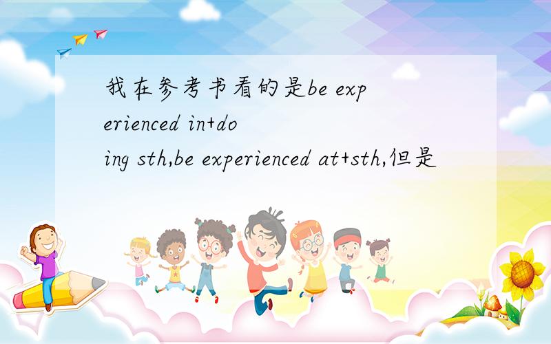 我在参考书看的是be experienced in+doing sth,be experienced at+sth,但是