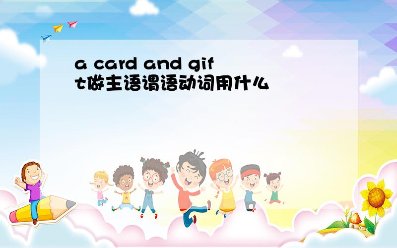 a card and gift做主语谓语动词用什么