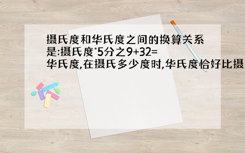 摄氏度和华氏度之间的换算关系是:摄氏度*5分之9+32=华氏度,在摄氏多少度时,华氏度恰好比摄氏度大60