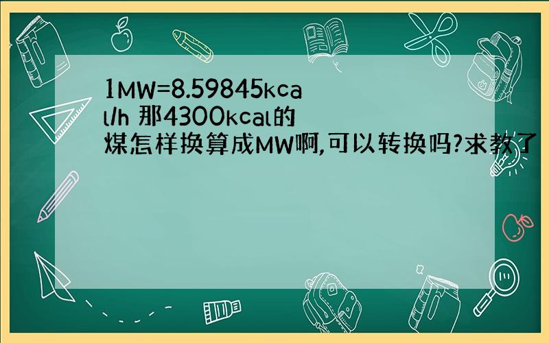 1MW=8.59845kcal/h 那4300kcal的煤怎样换算成MW啊,可以转换吗?求教了