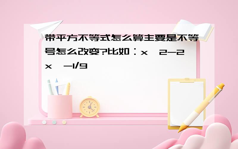 带平方不等式怎么算主要是不等号怎么改变?比如：x^2-2x＜-1/9……