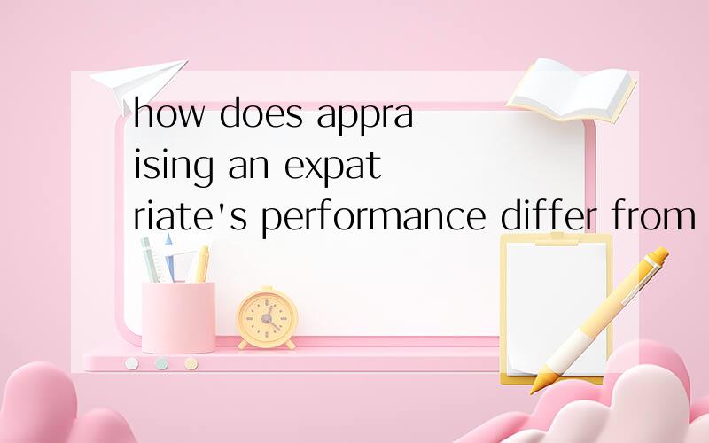 how does appraising an expatriate's performance differ from