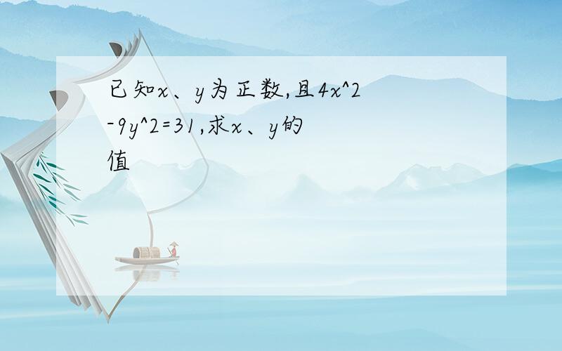 已知x、y为正数,且4x^2-9y^2=31,求x、y的值