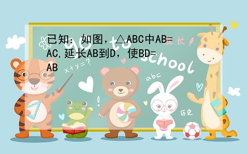 已知：如图，△ABC中AB=AC,延长AB到D，使BD=AB