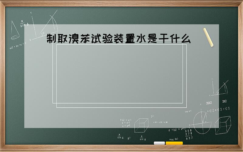 制取溴苯试验装置水是干什么