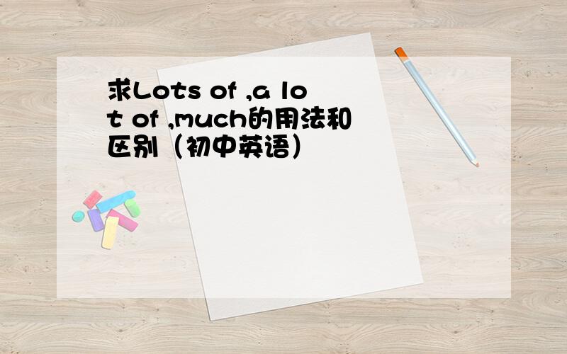 求Lots of ,a lot of ,much的用法和区别（初中英语）