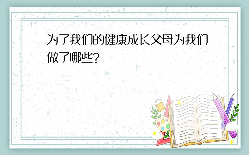 为了我们的健康成长父母为我们做了哪些?